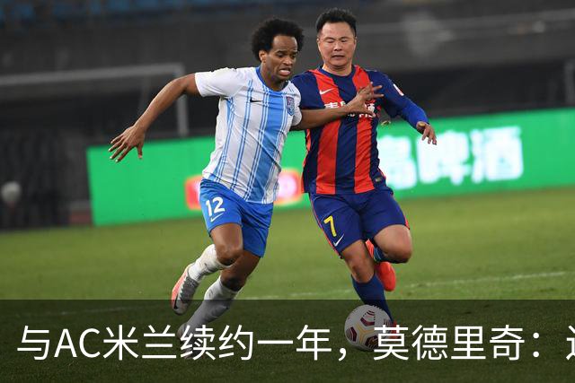 与AC米兰续约一年，莫德里奇：迫不及待想回到圣西罗球场