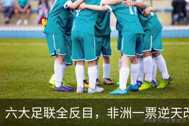 六大足联全反目，非洲一票逆天改命国际足联最近这阵仗，看得人眼花缭乱