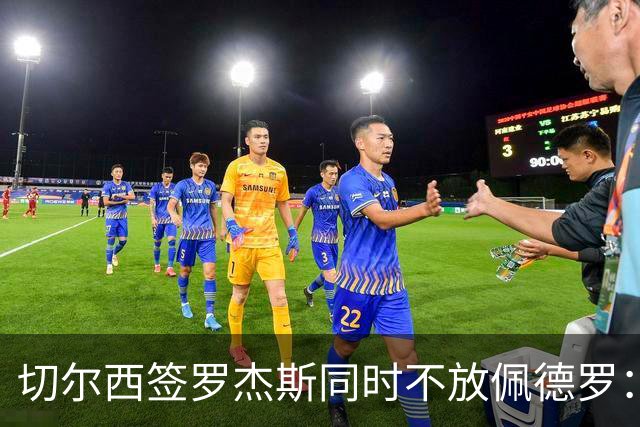 切尔西签罗杰斯同时不放佩德罗：报价超1亿也拒卖