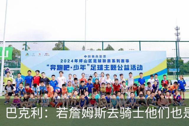 巴克利：若詹姆斯去骑士他们也是最大热门球队 现在东部变强了