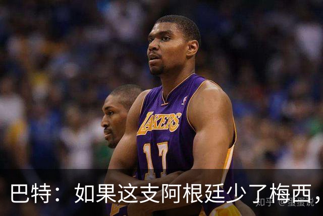 巴特：如果这支阿根廷少了梅西，绝对是史上最让人反感的球队
