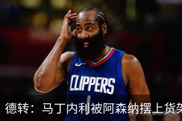 德转：马丁内利被阿森纳摆上货架，曼联、尤文、马竞有意