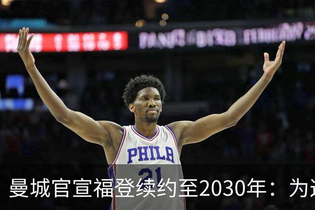 曼城官宣福登续约至2030年：为这支球队踢球是我一生的梦想