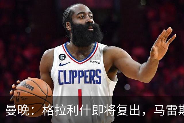 曼晚：格拉利什即将复出，马雷斯卡需要决定他的未来
