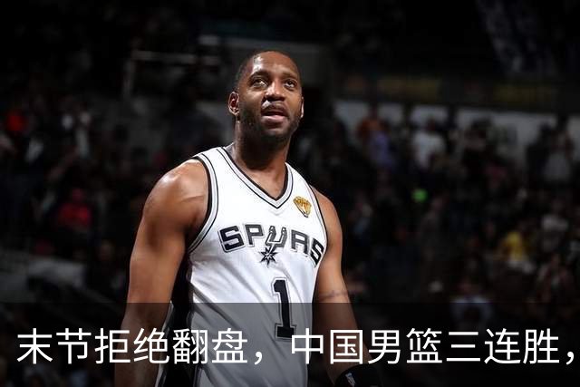 末节拒绝翻盘，中国男篮三连胜，贺希宁25+4+6，年轻球员缺少经验