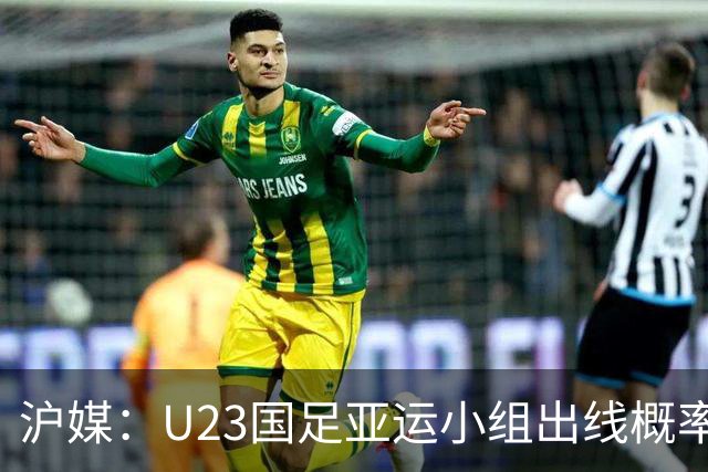 沪媒：U23国足亚运小组出线概率五五开，场场是决战没容错空间