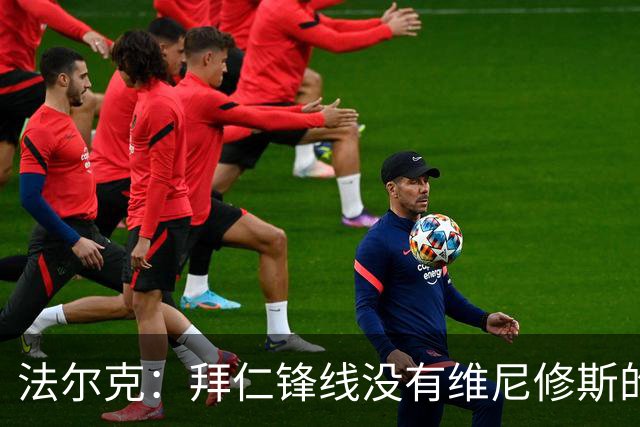 法尔克：拜仁锋线没有维尼修斯的位置，今夏不会签他