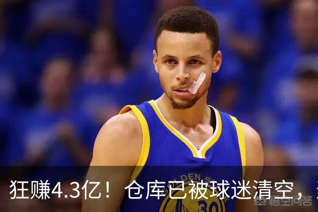 狂赚4.3亿！仓库已被球迷清空，这就是底薪詹姆斯的价值