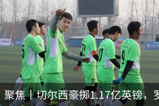 聚焦丨切尔西豪掷1.17亿英镑，罗杰斯成最贵英格兰球员