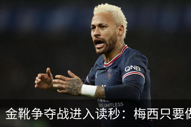 金靴争夺战进入读秒：梅西只要做对一件事，就能掀翻姆巴佩