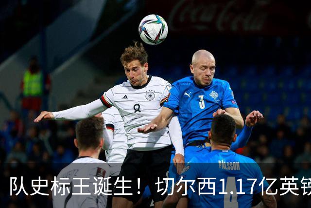 队史标王诞生！切尔西1.17亿英镑拿下罗杰斯 他还不是今夏终点