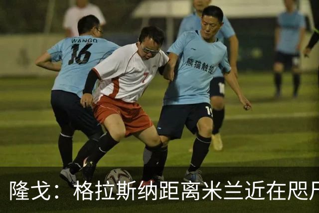 隆戈：格拉斯纳距离米兰近在咫尺，红鸟想在周二前进行新一轮会面