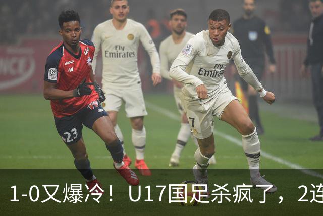 1-0又爆冷！U17国足杀疯了，2连胜欧洲劲旅+提前出线，邵佳一见证