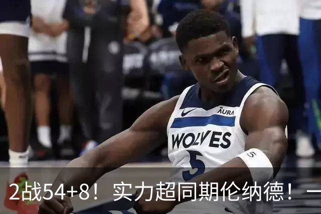 2战54+8！实力超同期伦纳德！一场NBA正赛没打，或提前锁定最佳新秀