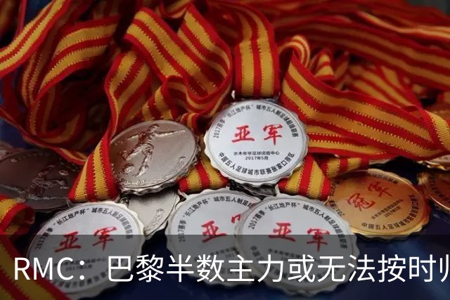 RMC：巴黎半数主力或无法按时归队，恐缺席欧超杯和法超杯