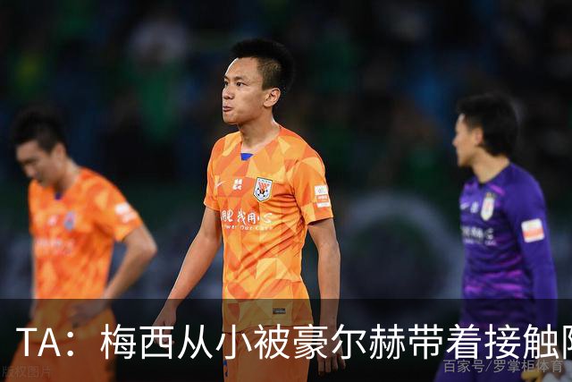 TA：梅西从小被豪尔赫带着接触阿根廷足球，鼓励他走上踢球这条路