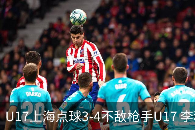 U17上海点球3-4不敌枪手U17 李秋甫、李文博失点王启戎扑点
